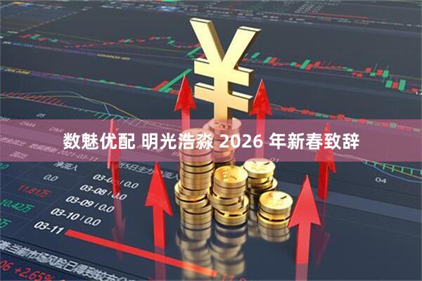 数魅优配 明光浩淼 2026 年新春致辞