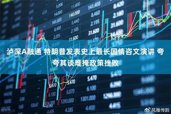 泸深A融通 特朗普发表史上最长国情咨文演讲 夸夸其谈难掩政策挫败