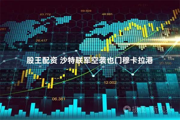 股王配资 沙特联军空袭也门穆卡拉港