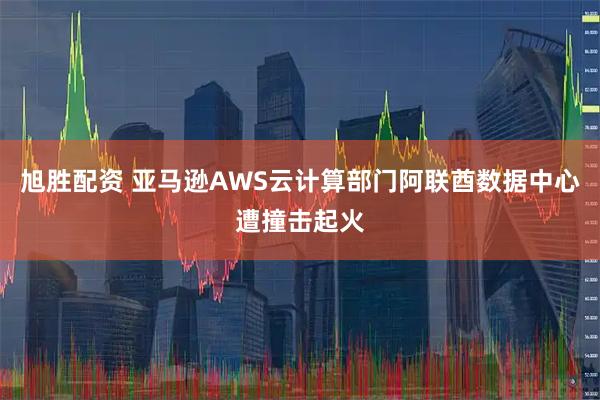 旭胜配资 亚马逊AWS云计算部门阿联酋数据中心遭撞击起火