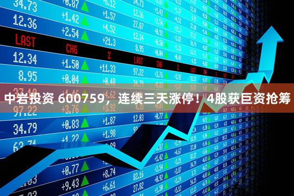 中岩投资 600759，连续三天涨停！4股获巨资抢筹