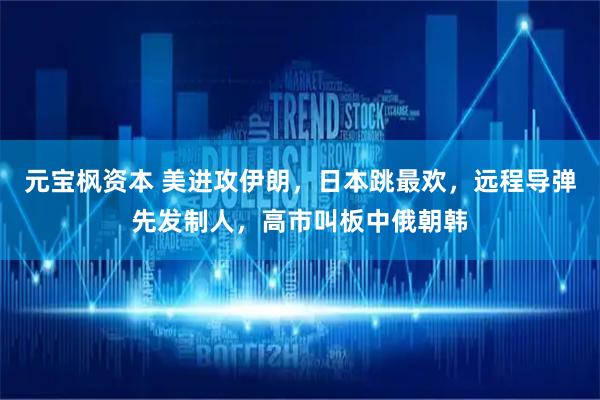 元宝枫资本 美进攻伊朗，日本跳最欢，远程导弹先发制人，高市叫板中俄朝韩