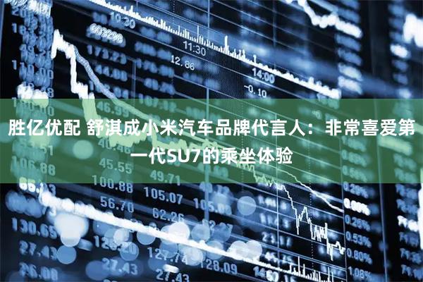 胜亿优配 舒淇成小米汽车品牌代言人：非常喜爱第一代SU7的乘坐体验