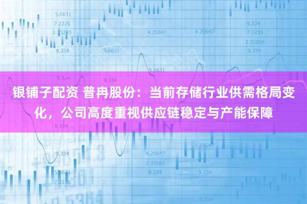 银铺子配资 普冉股份：当前存储行业供需格局变化，公司高度重视供应链稳定与产能保障