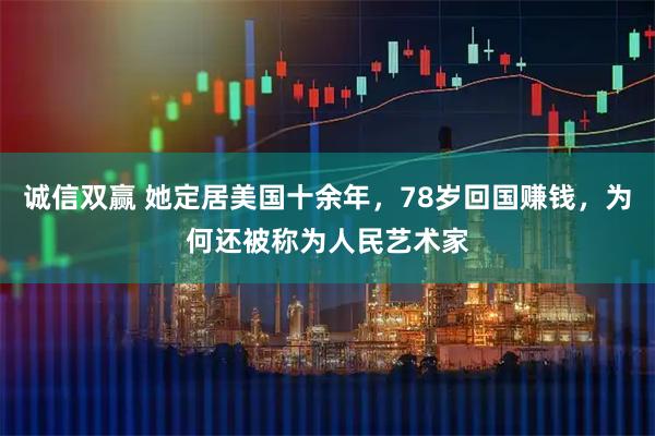 诚信双赢 她定居美国十余年，78岁回国赚钱，为何还被称为人民艺术家