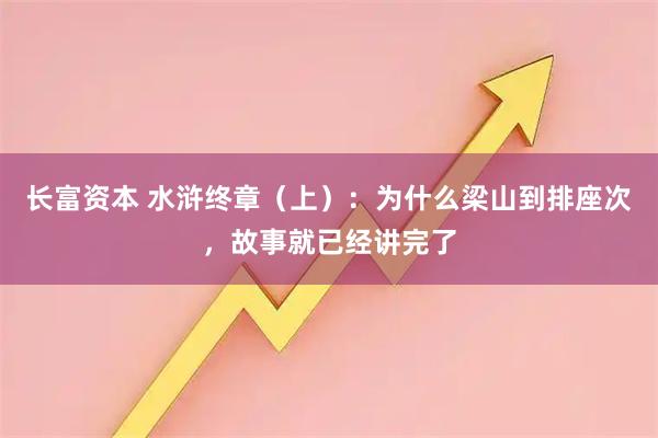长富资本 水浒终章（上）：为什么梁山到排座次，故事就已经讲完了