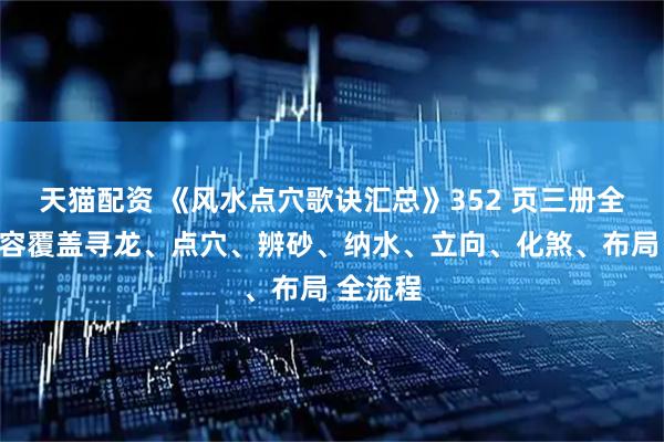 天猫配资 《风水点穴歌诀汇总》352 页三册全本、内容覆盖寻龙、点穴、辨砂、纳水、立向、化煞、布局 全流程