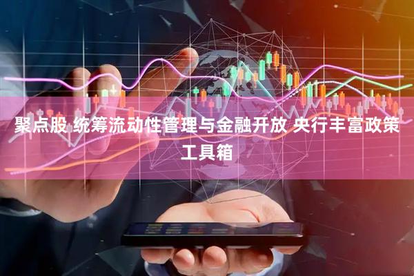 聚点股 统筹流动性管理与金融开放 央行丰富政策工具箱