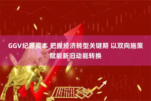 GGV纪源资本 把握经济转型关键期 以双向施策赋能新旧动能转换