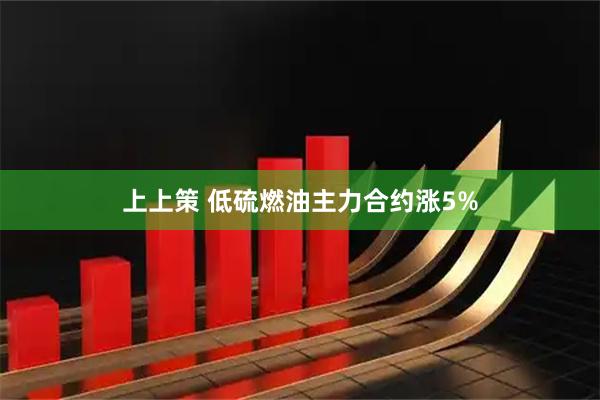 上上策 低硫燃油主力合约涨5%