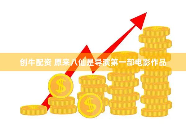 创牛配资 原来八仙是导演第一部电影作品