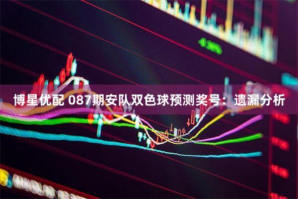 博星优配 087期安队双色球预测奖号：遗漏分析