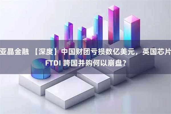 亚晶金融 【深度】中国财团亏损数亿美元，英国芯片FTDI 跨国并购何以崩盘？