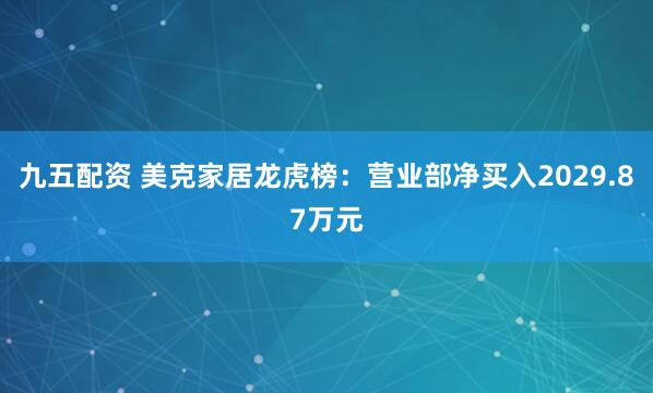 九五配资 美克家居龙虎榜：营业部净买入2029.87万元