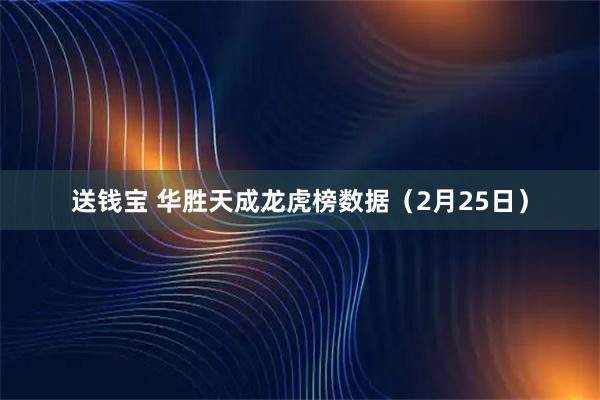 送钱宝 华胜天成龙虎榜数据（2月25日）