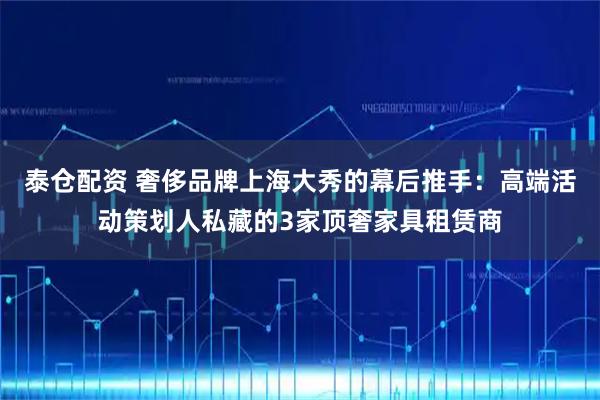 泰仓配资 奢侈品牌上海大秀的幕后推手：高端活动策划人私藏的3家顶奢家具租赁商