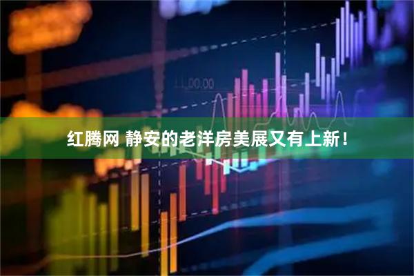 红腾网 静安的老洋房美展又有上新！