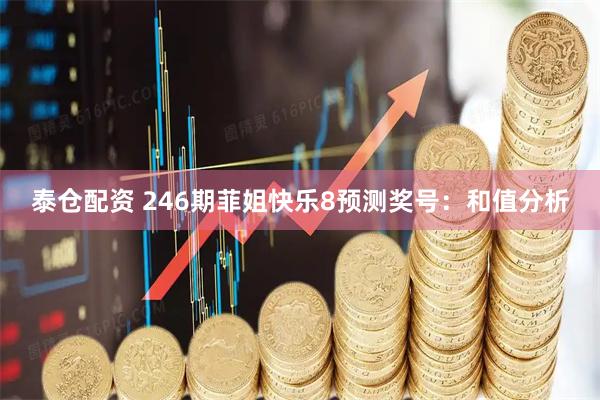 泰仓配资 246期菲姐快乐8预测奖号：和值分析