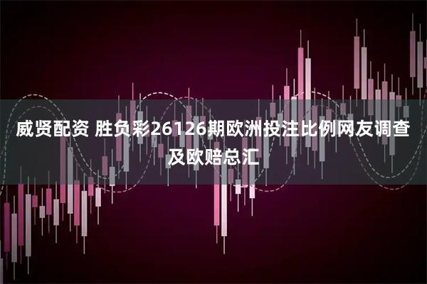 威贤配资 胜负彩26126期欧洲投注比例网友调查及欧赔总汇