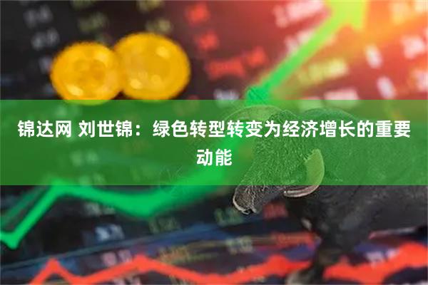 锦达网 刘世锦:绿色转型转变为经济增长的重要动能