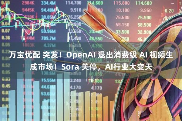 万宝优配 突发！OpenAI 退出消费级 AI 视频生成市场！Sora 关停，AI行业大变天