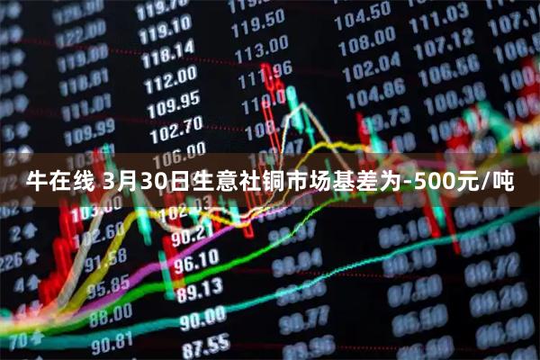 牛在线 3月30日生意社铜市场基差为-500元/吨