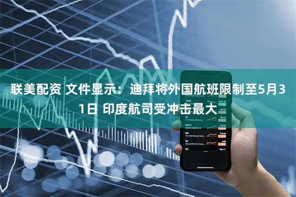 联美配资 文件显示：迪拜将外国航班限制至5月31日 印度航司受冲击最大