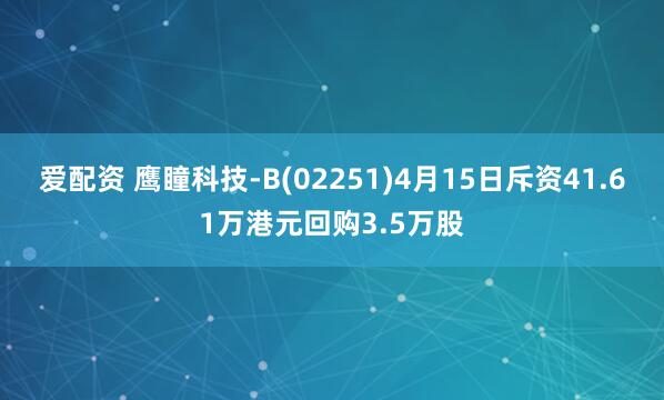 爱配资 鹰瞳科技-B(02251)4月15日斥资41.61万港元回购3.5万股