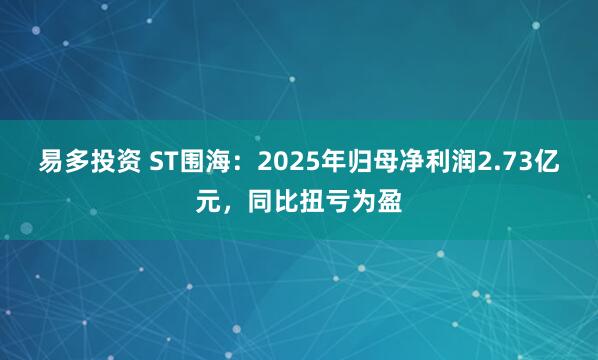 易多投资 ST围海：2025年归母净利润2.73亿元，同比扭亏为盈