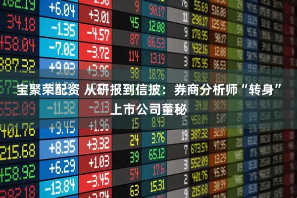 宝聚荣配资 从研报到信披：券商分析师“转身”上市公司董秘