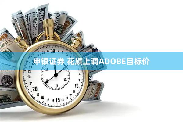 申银证券 花旗上调ADOBE目标价