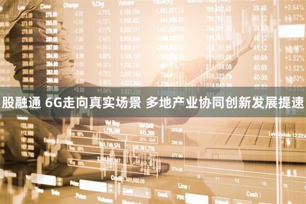 股融通 6G走向真实场景 多地产业协同创新发展提速