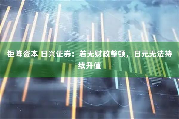 钜阵资本 日兴证券：若无财政整顿，日元无法持续升值
