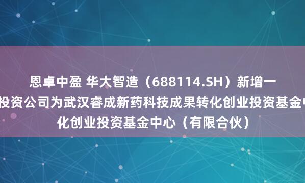 恩卓中盈 华大智造（688114.SH）新增一起对外投资，被投资公司为武汉睿成新药科技成果转化创业投资基金中心（有限合伙）